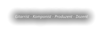 Gitarrist - Komponist - Produzent - Dozent